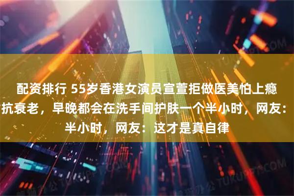 配资排行 55岁香港女演员宣萱拒做医美怕上瘾，面膜刮脸对抗衰老，早晚都会在洗手间护肤一个半小时，网友：这才是真自律