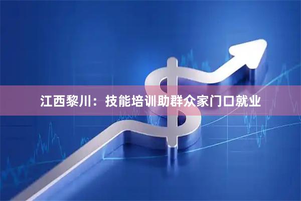 江西黎川：技能培训助群众家门口就业