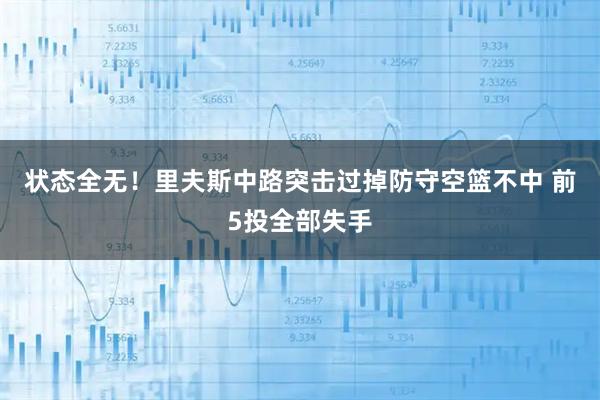 状态全无！里夫斯中路突击过掉防守空篮不中 前5投全部失手